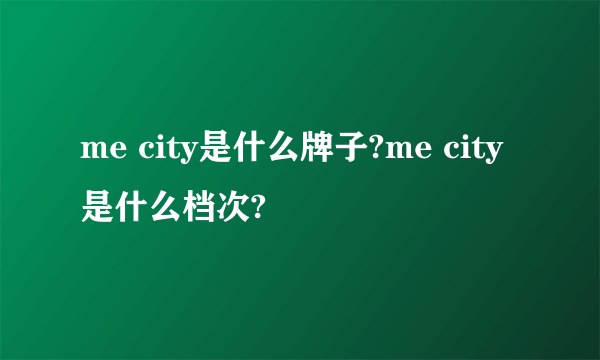 me city是什么牌子?me city是什么档次?