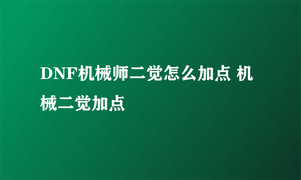 DNF机械师二觉怎么加点 机械二觉加点