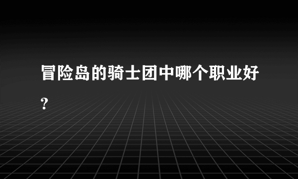 冒险岛的骑士团中哪个职业好？