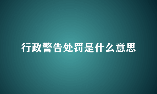 行政警告处罚是什么意思