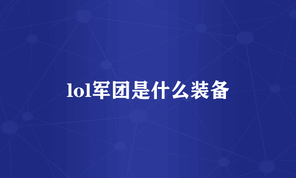 lol军团是什么装备