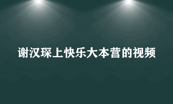 谢汉琛上快乐大本营的视频