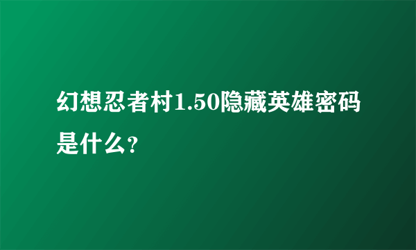 幻想忍者村1.50隐藏英雄密码是什么？