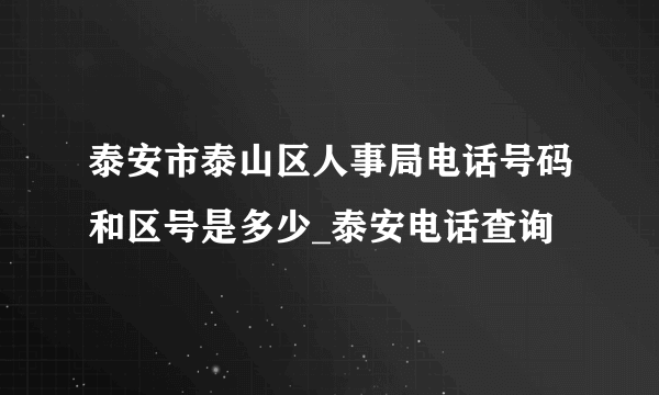 泰安市泰山区人事局电话号码和区号是多少_泰安电话查询