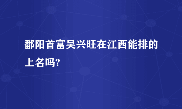 鄱阳首富吴兴旺在江西能排的上名吗?