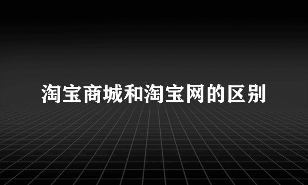 淘宝商城和淘宝网的区别