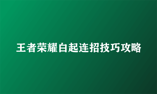 王者荣耀白起连招技巧攻略