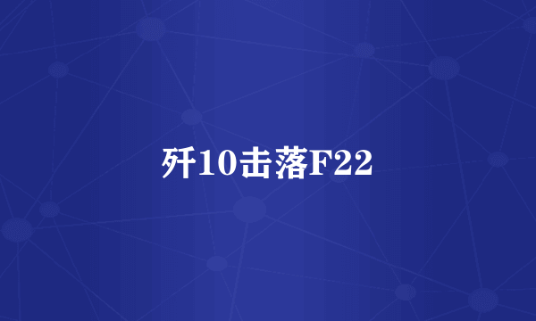 歼10击落F22