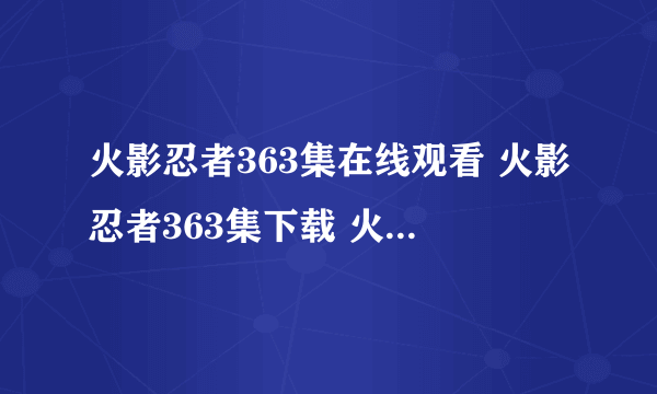 火影忍者363集在线观看 火影忍者363集下载 火影忍者363集中文字幕观看下载地址???