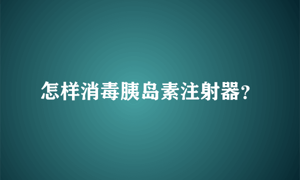 怎样消毒胰岛素注射器？