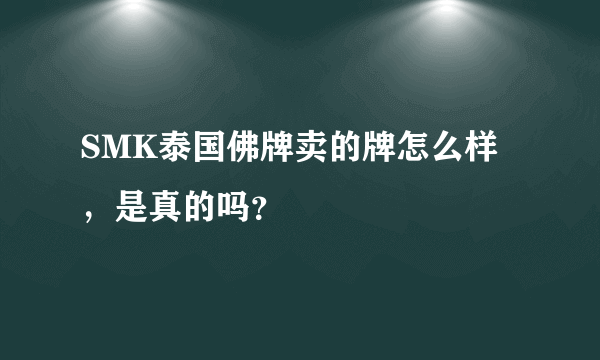 SMK泰国佛牌卖的牌怎么样，是真的吗？