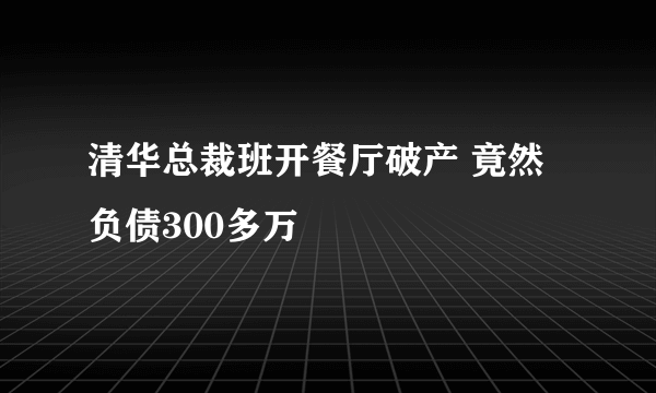 清华总裁班开餐厅破产 竟然负债300多万