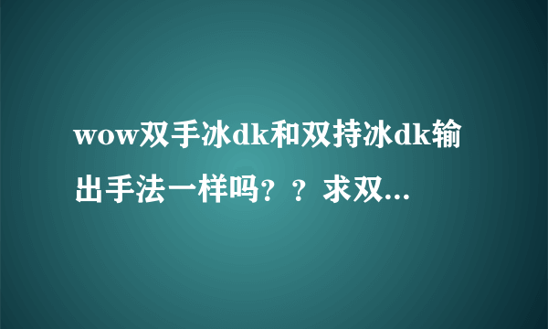 wow双手冰dk和双持冰dk输出手法一样吗？？求双手冰dk输出手法