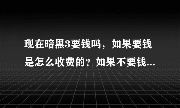 现在暗黑3要钱吗，如果要钱是怎么收费的？如果不要钱，章节全吗？