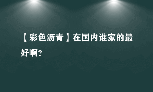 【彩色沥青】在国内谁家的最好啊？