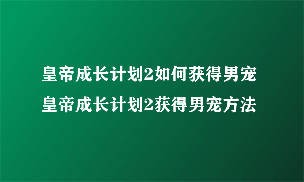 皇帝成长计划2如何获得男宠 皇帝成长计划2获得男宠方法