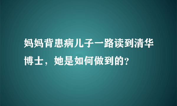 妈妈背患病儿子一路读到清华博士，她是如何做到的？