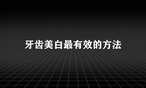 牙齿美白最有效的方法