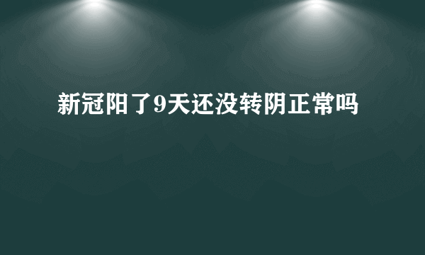 新冠阳了9天还没转阴正常吗