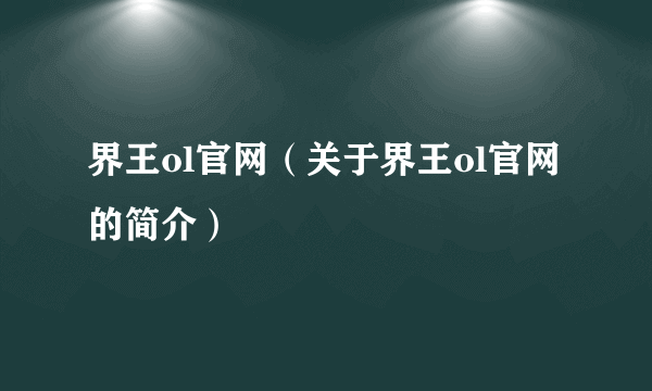 界王ol官网（关于界王ol官网的简介）