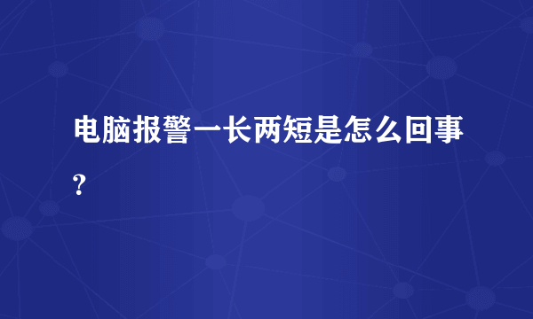 电脑报警一长两短是怎么回事？