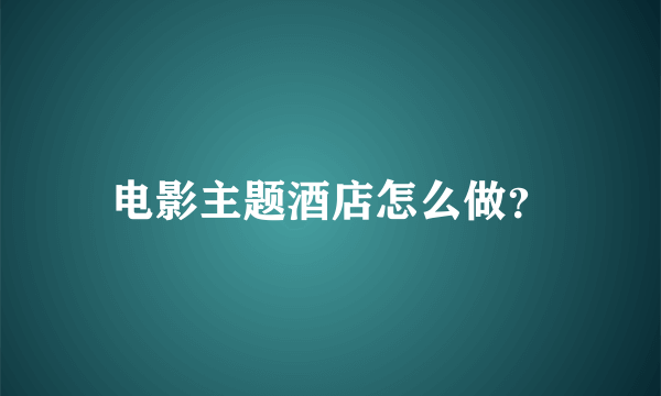 电影主题酒店怎么做？