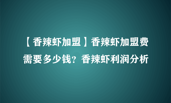 【香辣虾加盟】香辣虾加盟费需要多少钱？香辣虾利润分析