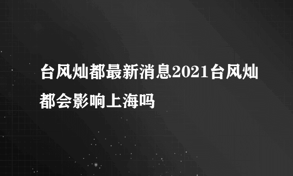 台风灿都最新消息2021台风灿都会影响上海吗