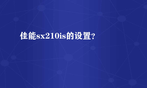 佳能sx210is的设置？