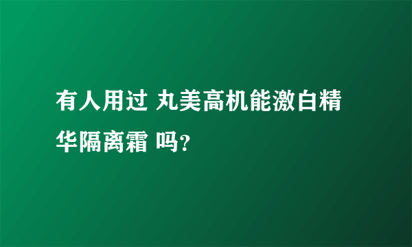 有人用过 丸美高机能激白精华隔离霜 吗？