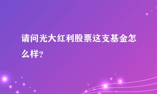 请问光大红利股票这支基金怎么样？