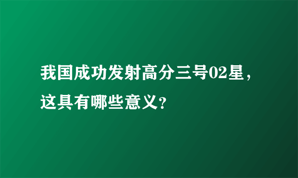 我国成功发射高分三号02星，这具有哪些意义？