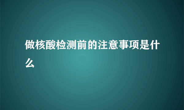 做核酸检测前的注意事项是什么