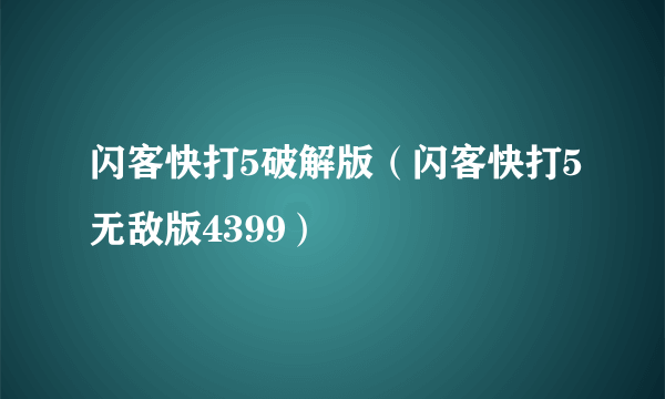 闪客快打5破解版（闪客快打5无敌版4399）