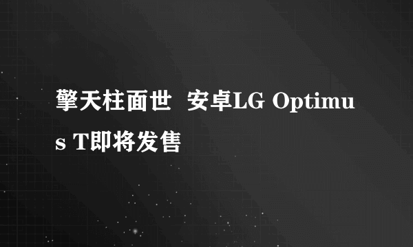 擎天柱面世  安卓LG Optimus T即将发售