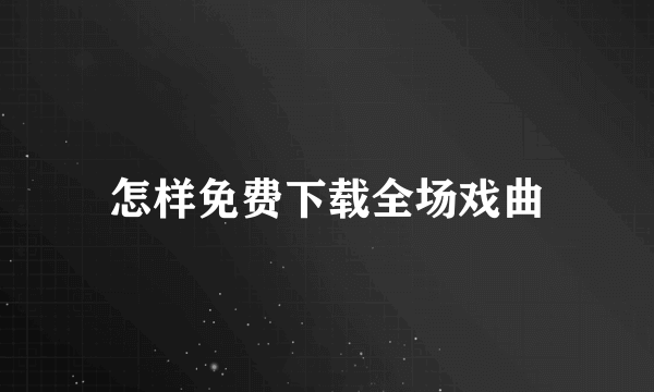 怎样免费下载全场戏曲