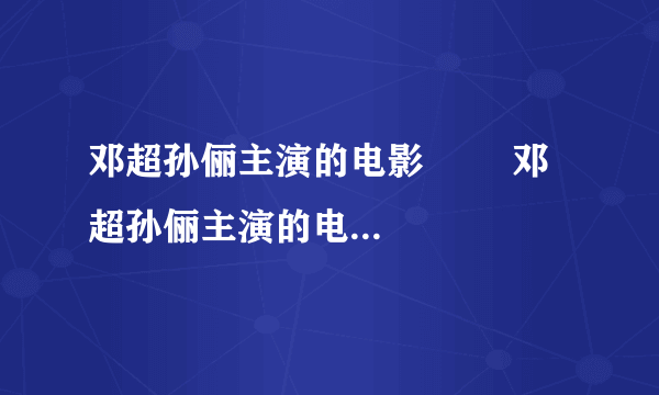 邓超孙俪主演的电影        邓超孙俪主演的电影叫什么