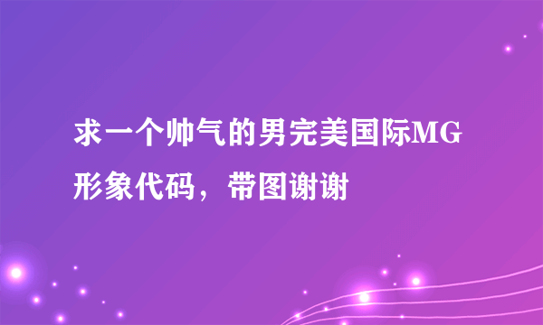 求一个帅气的男完美国际MG形象代码，带图谢谢