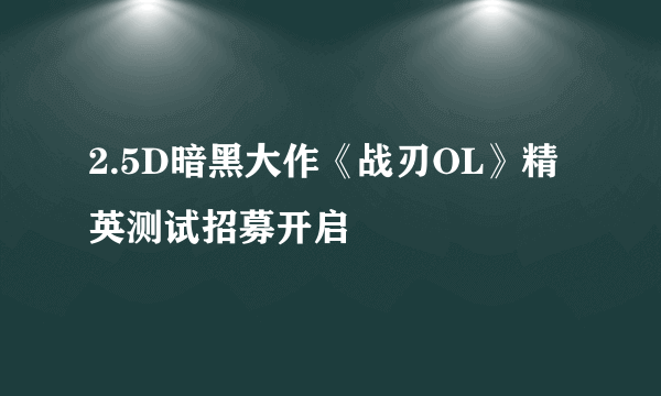 2.5D暗黑大作《战刃OL》精英测试招募开启