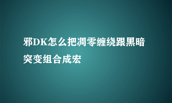 邪DK怎么把凋零缠绕跟黑暗突变组合成宏