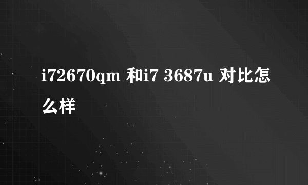 i72670qm 和i7 3687u 对比怎么样