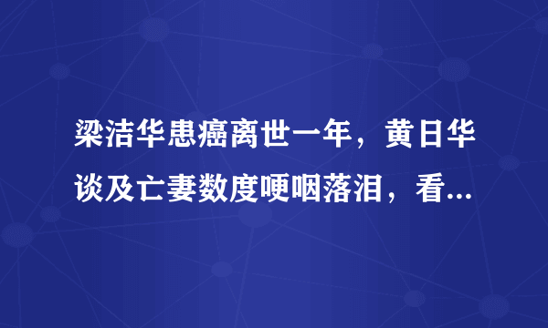 梁洁华患癌离世一年，黄日华谈及亡妻数度哽咽落泪，看上去有多伤心？