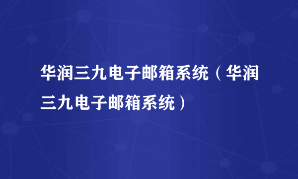 华润三九电子邮箱系统（华润三九电子邮箱系统）