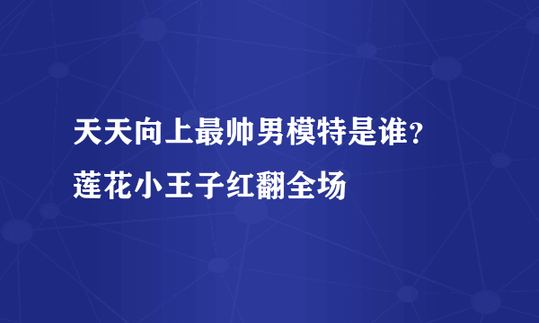 天天向上最帅男模特是谁？ 莲花小王子红翻全场