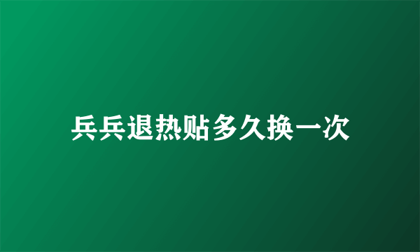 兵兵退热贴多久换一次