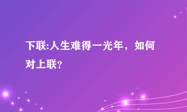 下联:人生难得一光年，如何对上联？