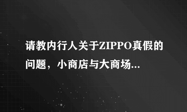 请教内行人关于ZIPPO真假的问题，小商店与大商场的区别何在？