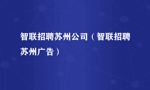 智联招聘苏州公司（智联招聘苏州广告）