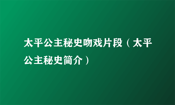 太平公主秘史吻戏片段（太平公主秘史简介）