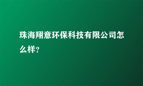 珠海翔意环保科技有限公司怎么样？